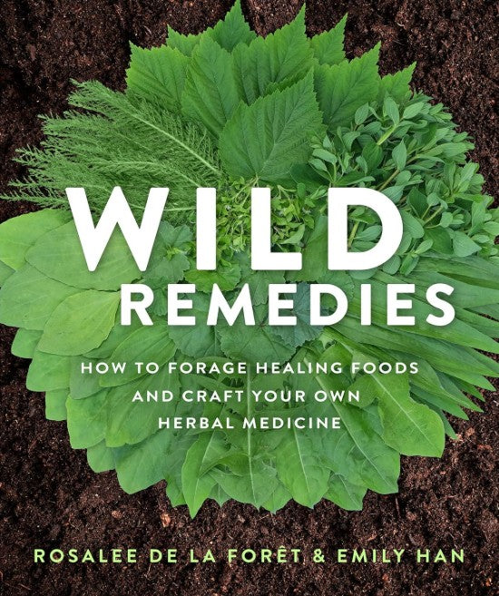 Wild Remedies: How to Forage Healing Foods and Craft Your Own Herbal Medicine