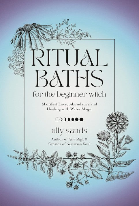 Ritual Baths for the Beginner Witch: Manifest Love, Abundance and Healing with Water Magic